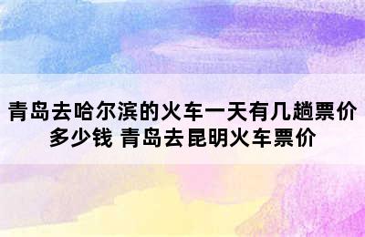 青岛去哈尔滨的火车一天有几趟票价多少钱 青岛去昆明火车票价